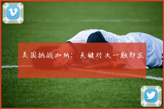 美国挑战加纳:关键对决一触即发