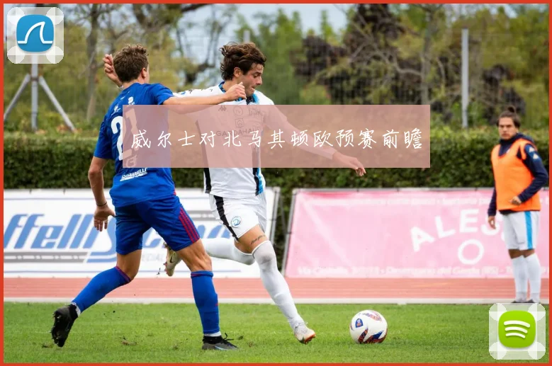 威尔士对北马其顿欧预赛前瞻