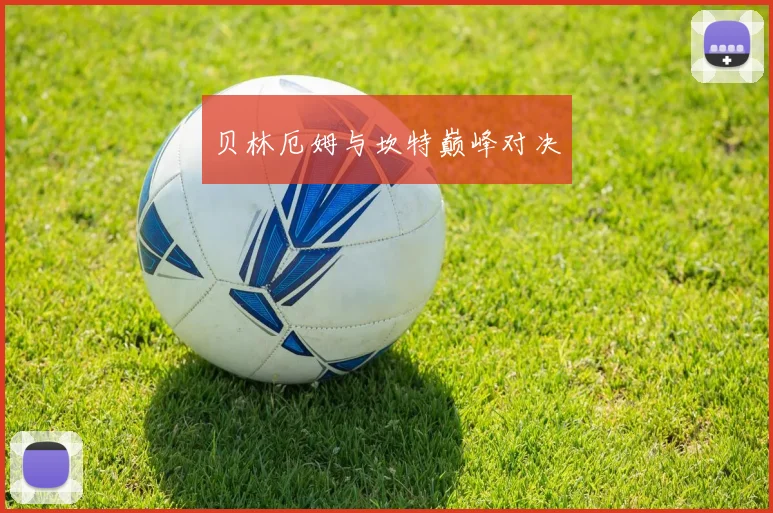 贝林厄姆与坎特巅峰对决
