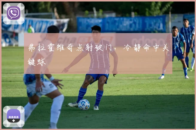 弗拉霍维奇点射破门，冷静命中关键球