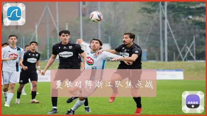 曼联对阵浙江队焦点战