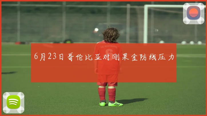6月23日哥伦比亚对刚果金防线压力