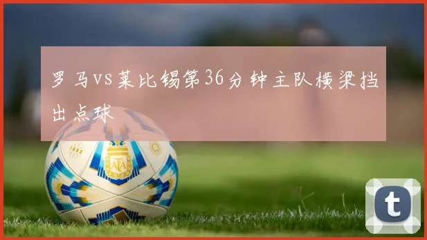罗马vs莱比锡第36分钟主队横梁挡出点球
