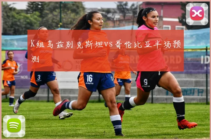 K组乌兹别克斯坦vs哥伦比亚半场预测