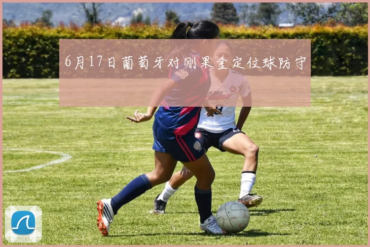 6月17日葡萄牙对刚果金定位球防守