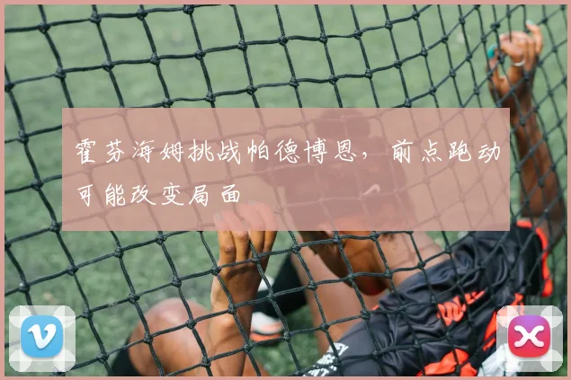 霍芬海姆挑战帕德博恩，前点跑动可能改变局面