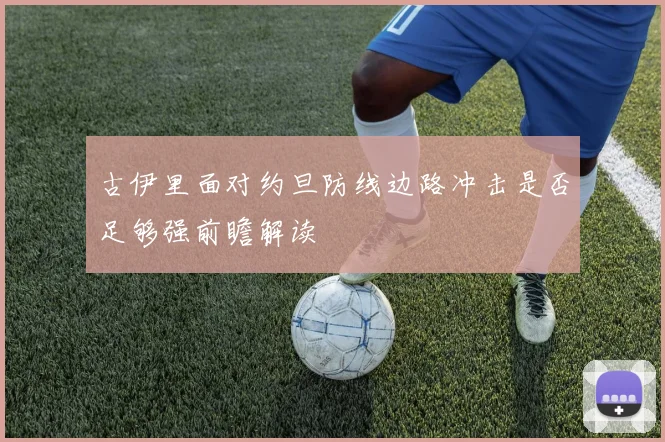 古伊里面对约旦防线边路冲击是否足够强前瞻解读