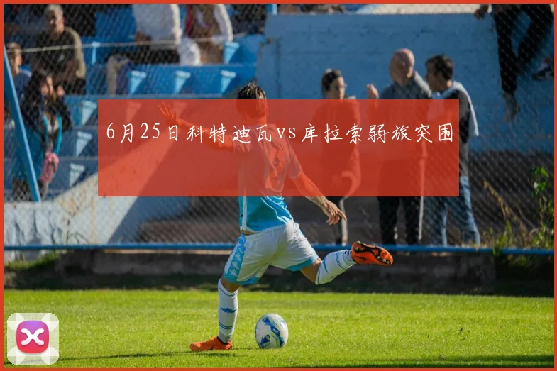 6月25日科特迪瓦vs库拉索弱旅突围