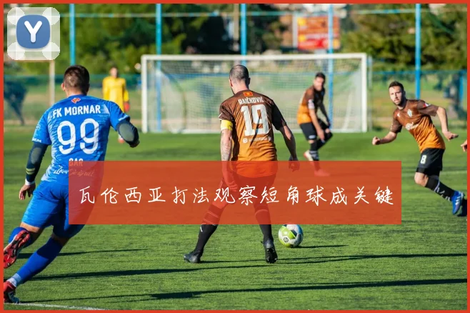 瓦伦西亚打法观察短角球成关键