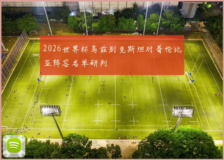 2026世界杯乌兹别克斯坦对哥伦比亚阵容名单研判