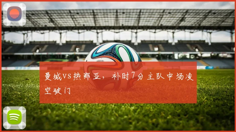 曼城vs热那亚，补时7分主队中场凌空破门