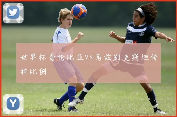 世界杯哥伦比亚vs乌兹别克斯坦传控比例