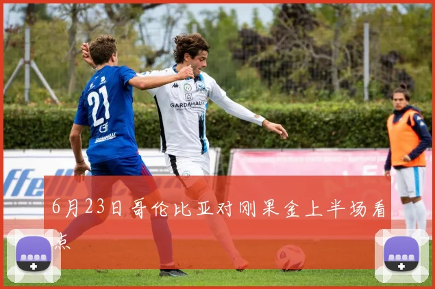 6月23日哥伦比亚对刚果金上半场看点