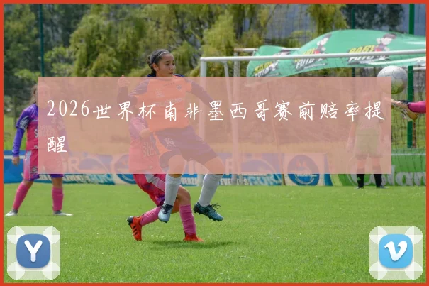 2026世界杯南非墨西哥赛前赔率提醒